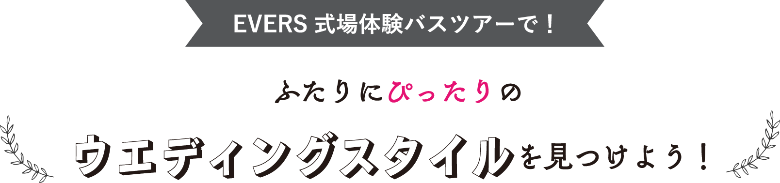 EVERS 式場体験バスツアーで！二人にぴったりのウエディングスタイルを見つけよう！