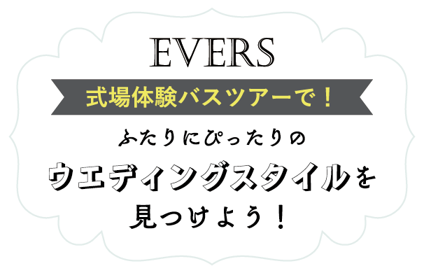 EVERS 式場体験バスツアーで!二人にぴったりのウエディングスタイルを見つけよう!