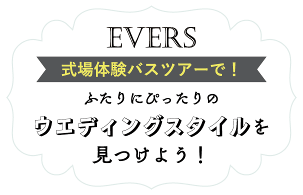 EVERS 式場体験バスツアーで！二人にぴったりのウエディングスタイルを見つけよう！