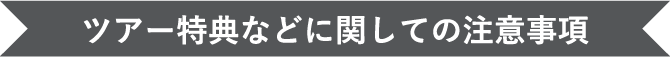 ツアー特典などに関しての注意事項