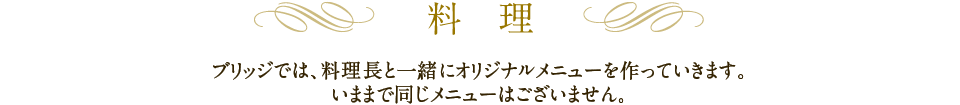 料理｜ブリッジでは、料理長と一緒にオリジナルメニューを作っていきます。いままで同じメニューはございません。