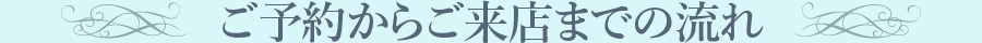 ご予約からご来店までの流れ