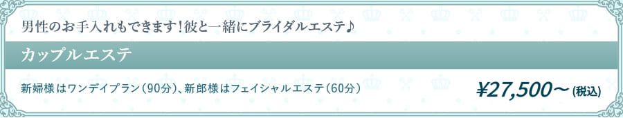 男性のお手入れもできます！彼と一緒にブライダルエステ♪
          カップルエステ ¥23,000（税別）
          新婦様はワンデイプラン（90分）、新郎様はフェイシャルエステ（60分）