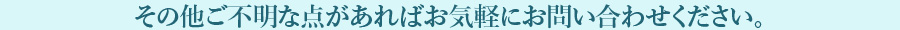 その他ご不明な点があればお気軽にお問い合わせください。