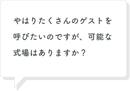 やはりたくさんのゲストを呼びたいのですが、可能な式場はありますか？